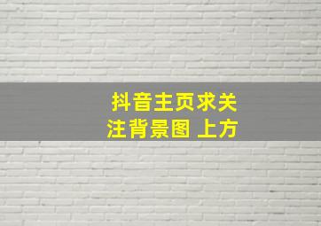 抖音主页求关注背景图 上方